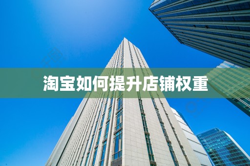 淘宝如何提升店铺权重