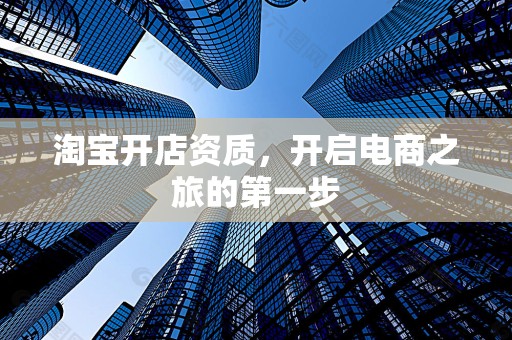 淘宝开店资质，开启电商之旅的第一步