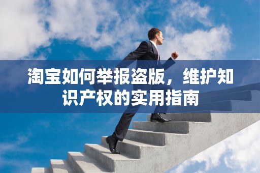 淘宝如何举报盗版，维护知识产权的实用指南