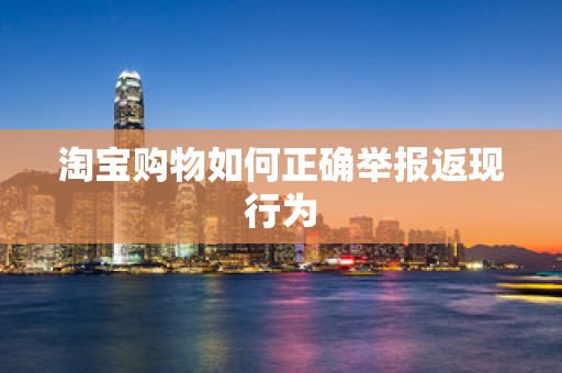 淘宝购物如何正确举报返现行为