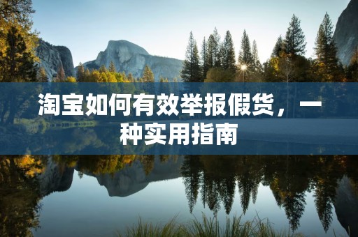 淘宝如何有效举报假货，一种实用指南