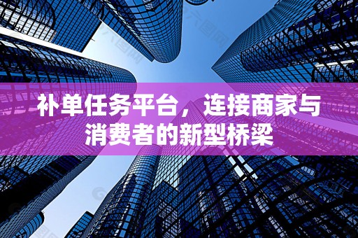 补单任务平台，连接商家与消费者的新型桥梁