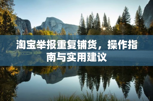 淘宝举报重复铺货，操作指南与实用建议