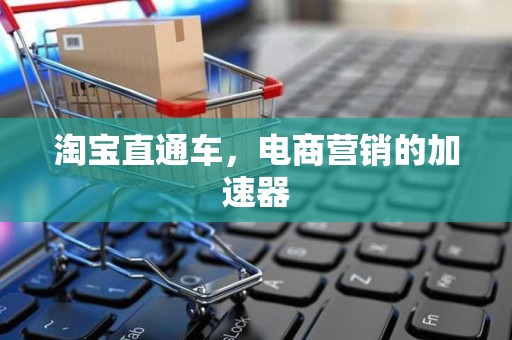 淘宝直通车，电商营销的加速器