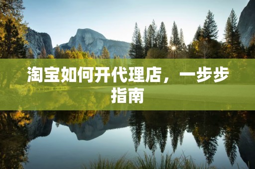 淘宝如何开代理店，一步步指南