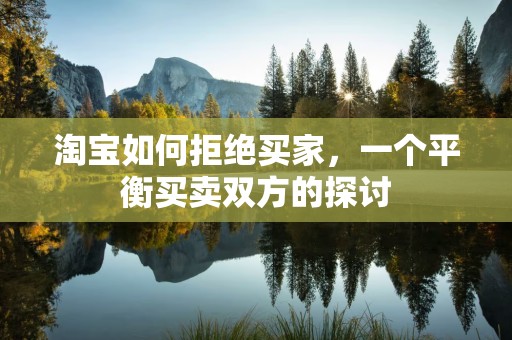 淘宝如何拒绝买家，一个平衡买卖双方的探讨