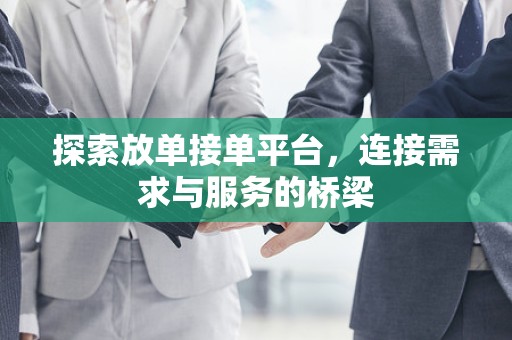 探索放单接单平台，连接需求与服务的桥梁