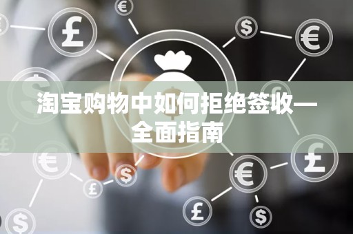 淘宝购物中如何拒绝签收—全面指南