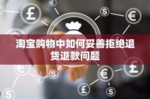 淘宝购物中如何妥善拒绝退货退款问题
