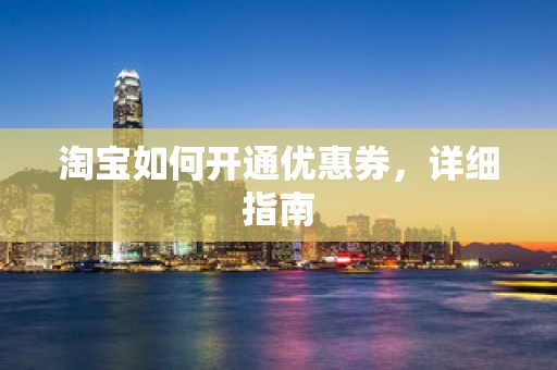 淘宝如何开通优惠券，详细指南