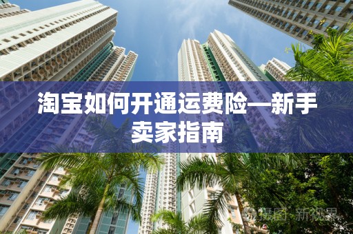 淘宝如何开通运费险—新手卖家指南