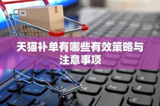 天猫补单有哪些有效策略与注意事项