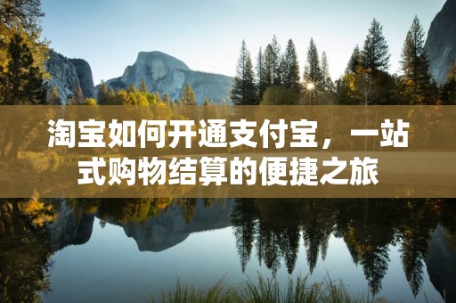 淘宝如何开通支付宝，一站式购物结算的便捷之旅