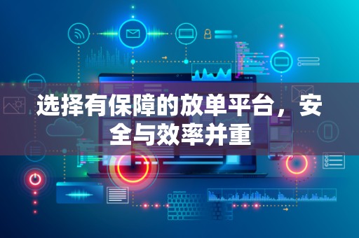 选择有保障的放单平台，安全与效率并重