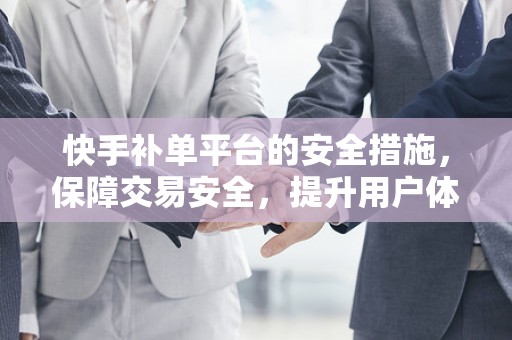 快手补单平台的安全措施，保障交易安全，提升用户体验
