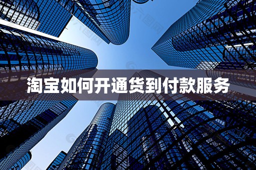 淘宝如何开通货到付款服务