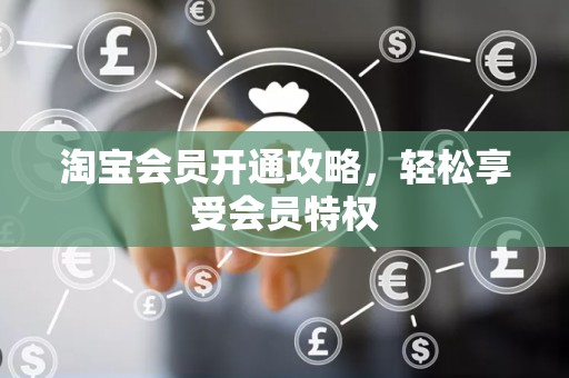 淘宝会员开通攻略，轻松享受会员特权