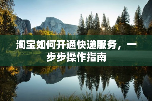 淘宝如何开通快递服务，一步步操作指南