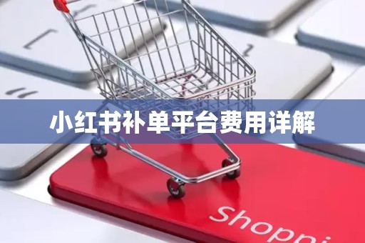 小红书补单平台费用详解