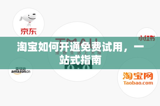淘宝如何开通免费试用，一站式指南