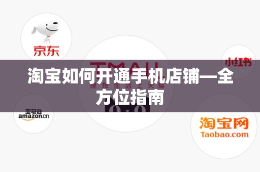 淘宝如何开通手机店铺—全方位指南