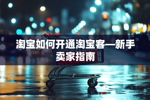 淘宝如何开通淘宝客—新手卖家指南