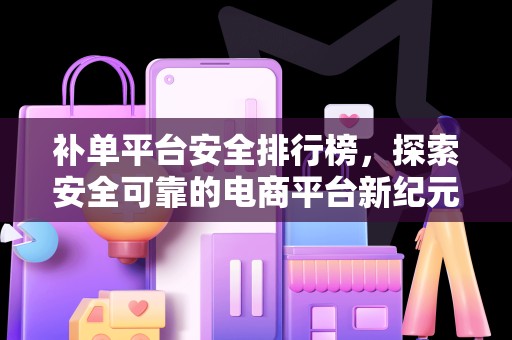 补单平台安全排行榜，探索安全可靠的电商平台新纪元