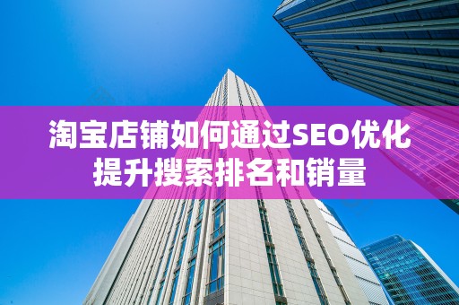 淘宝店铺如何通过SEO优化提升搜索排名和销量