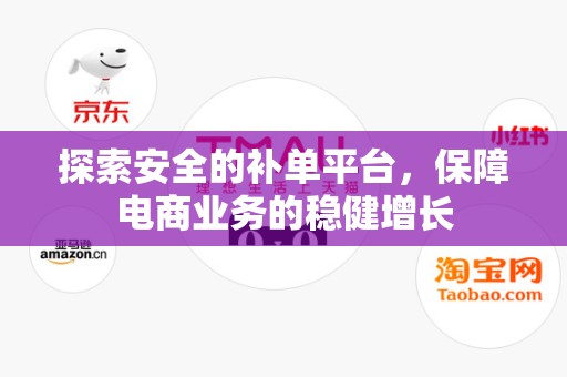 探索安全的补单平台，保障电商业务的稳健增长