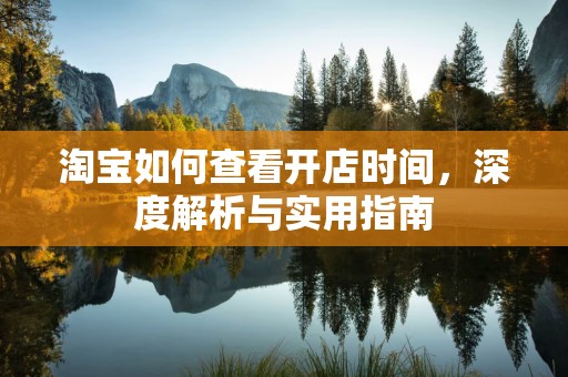 淘宝如何查看开店时间，深度解析与实用指南