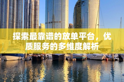 探索最靠谱的放单平台，优质服务的多维度解析