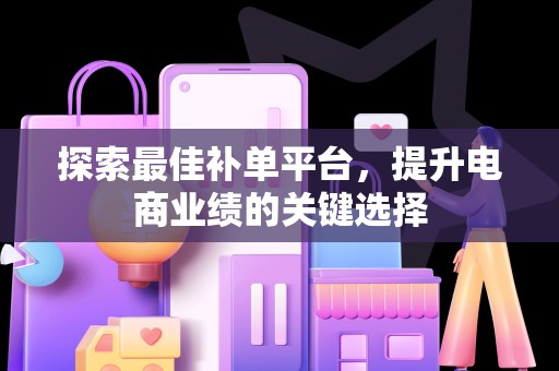 探索最佳补单平台，提升电商业绩的关键选择