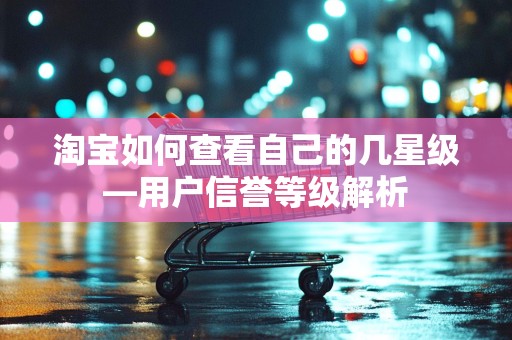 淘宝如何查看自己的几星级—用户信誉等级解析