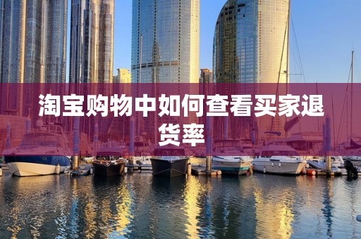 淘宝购物中如何查看买家退货率