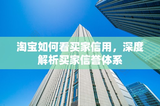 淘宝如何看买家信用，深度解析买家信誉体系