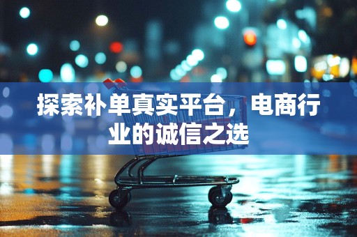 探索补单真实平台，电商行业的诚信之选