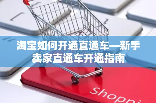 淘宝如何开通直通车—新手卖家直通车开通指南