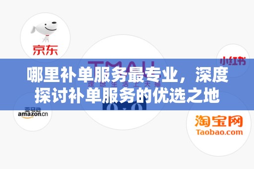 哪里补单服务最专业，深度探讨补单服务的优选之地