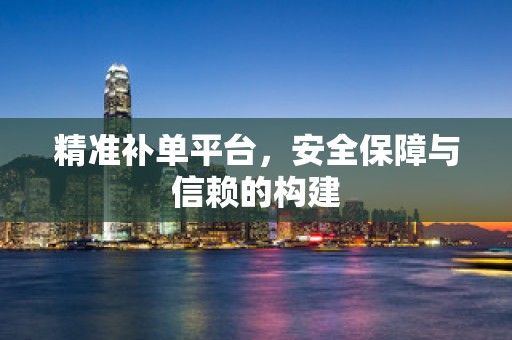 精准补单平台，安全保障与信赖的构建