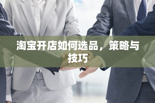 淘宝开店如何选品，策略与技巧