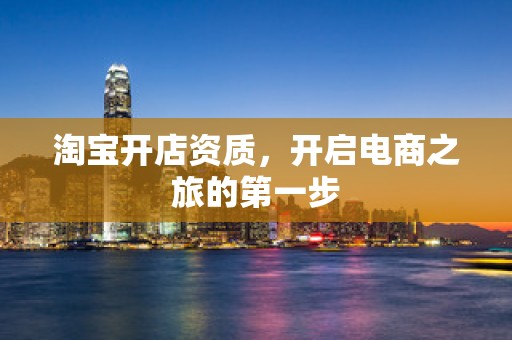 淘宝开店资质，开启电商之旅的第一步