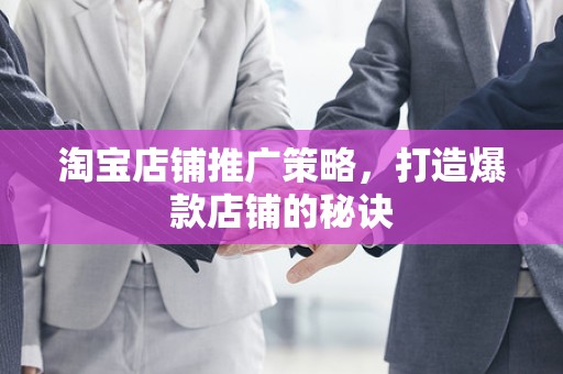 淘宝店铺推广策略，打造爆款店铺的秘诀