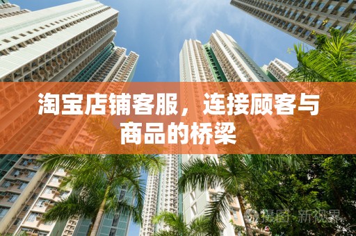 淘宝店铺客服，连接顾客与商品的桥梁