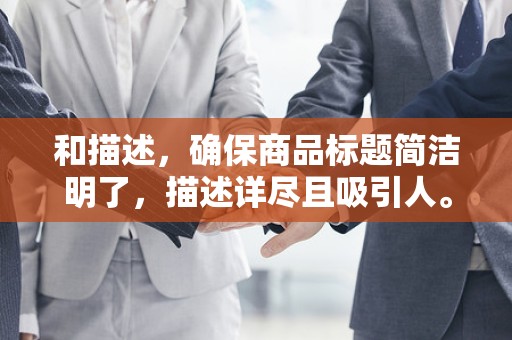 和描述，确保商品标题简洁明了，描述详尽且吸引人。同时，合理使用关键词，提高商品在搜索结果的曝光率