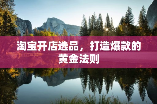 淘宝开店选品，打造爆款的黄金法则