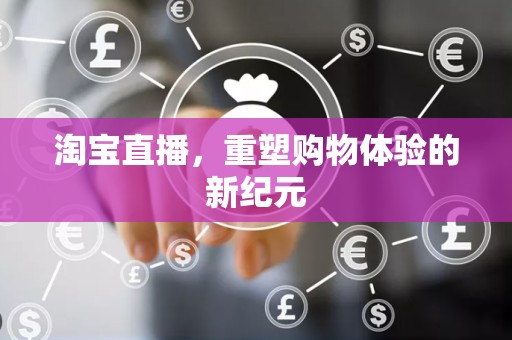 淘宝直播，重塑购物体验的新纪元