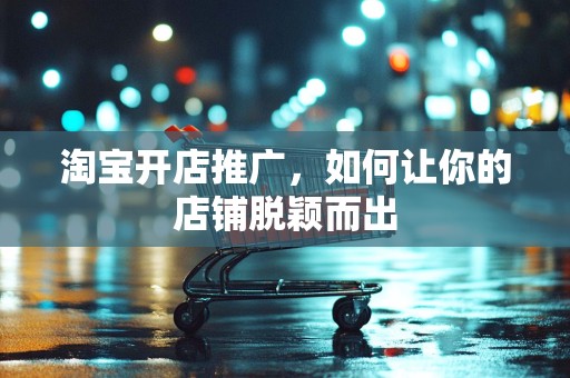 淘宝开店推广，如何让你的店铺脱颖而出