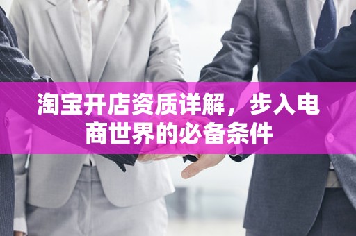 淘宝开店资质详解，步入电商世界的必备条件