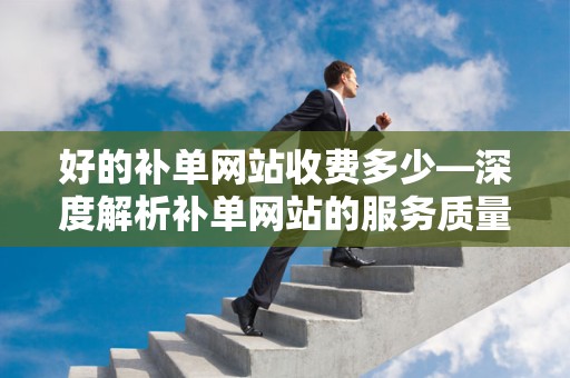 好的补单网站收费多少—深度解析补单网站的服务质量与费用标准