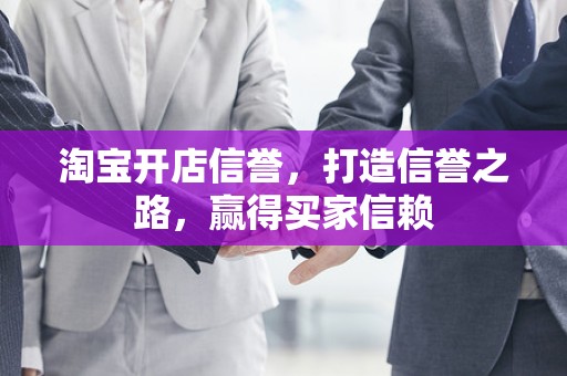 淘宝开店信誉，打造信誉之路，赢得买家信赖